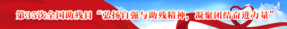 第35次全国助残日“弘扬自强与助残精神，凝聚团结奋进力量”